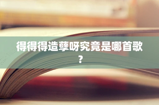 得得得造孽呀究竟是哪首歌？