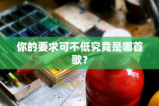 你的要求可不低究竟是哪首歌？