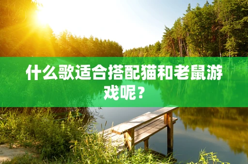 什么歌适合搭配猫和老鼠游戏呢？
