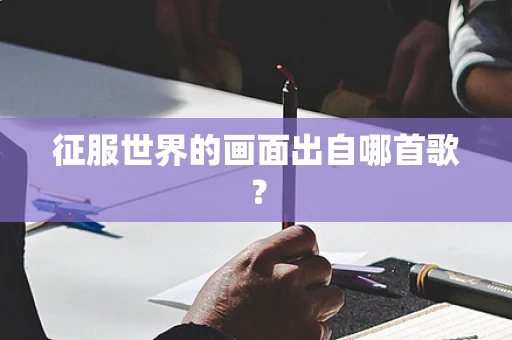 征服世界的画面出自哪首歌？