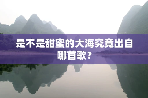是不是甜蜜的大海究竟出自哪首歌？