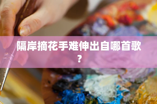 隔岸摘花手难伸出自哪首歌？