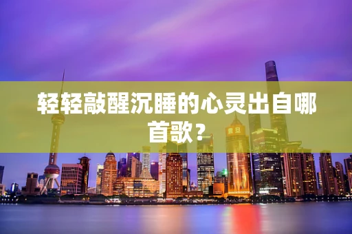 轻轻敲醒沉睡的心灵出自哪首歌？