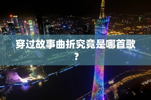 穿过故事曲折究竟是哪首歌？