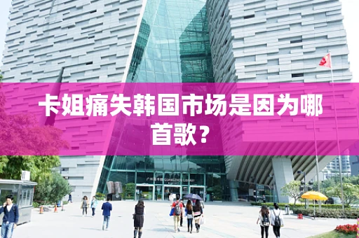 卡姐痛失韩国市场是因为哪首歌？