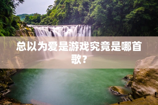 总以为爱是游戏究竟是哪首歌？
