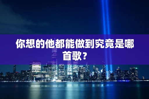 你想的他都能做到究竟是哪首歌？