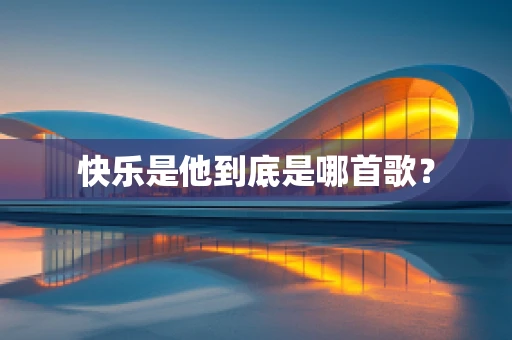 快乐是他到底是哪首歌？