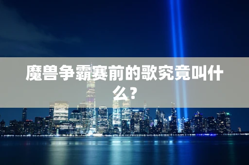 魔兽争霸赛前的歌究竟叫什么？