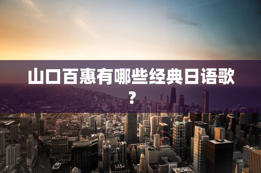 山口百惠有哪些经典日语歌？