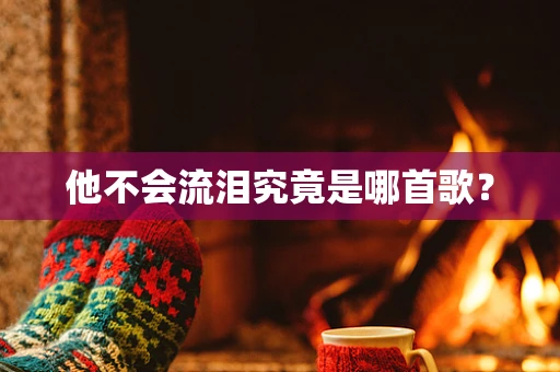 他不会流泪究竟是哪首歌？