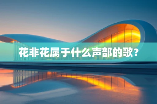 花非花属于什么声部的歌？