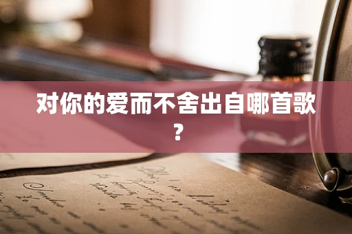 对你的爱而不舍出自哪首歌？