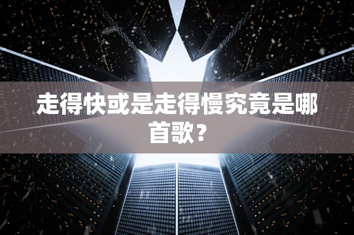 走得快或是走得慢究竟是哪首歌？