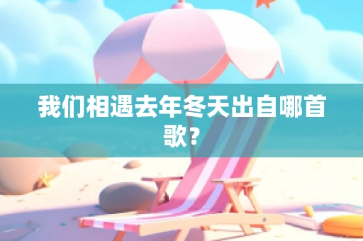 我们相遇去年冬天出自哪首歌？
