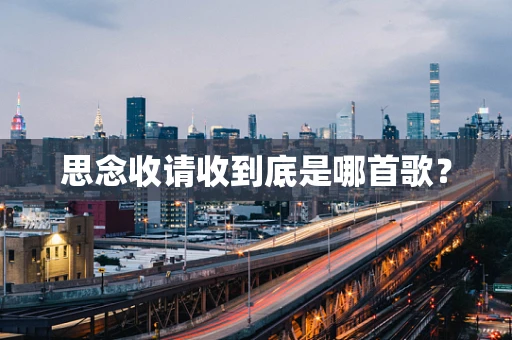 思念收请收到底是哪首歌？