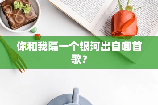 你和我隔一个银河出自哪首歌？