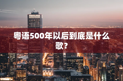 粤语500年以后到底是什么歌？