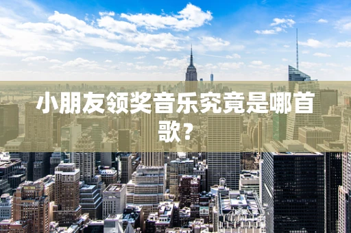 小朋友领奖音乐究竟是哪首歌？