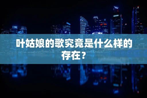 叶姑娘的歌究竟是什么样的存在？