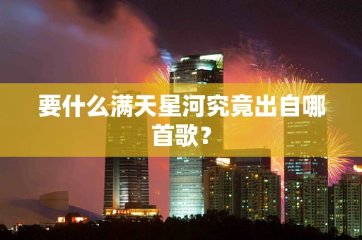 要什么满天星河究竟出自哪首歌？