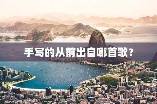手写的从前出自哪首歌？