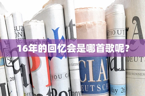 16年的回忆会是哪首歌呢？