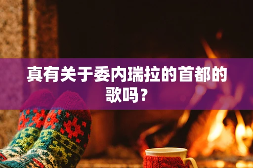 真有关于委内瑞拉的首都的歌吗？