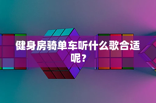 健身房骑单车听什么歌合适呢？