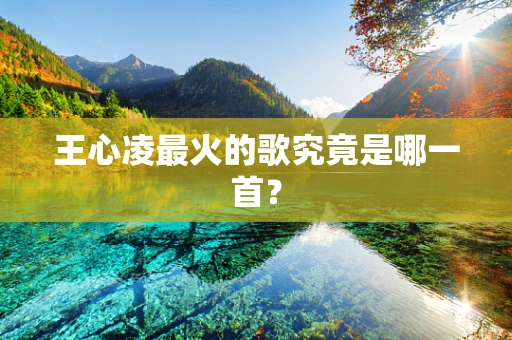 王心凌最火的歌究竟是哪一首？