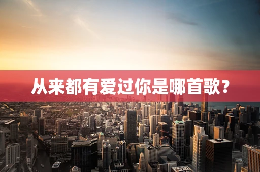从来都有爱过你是哪首歌？