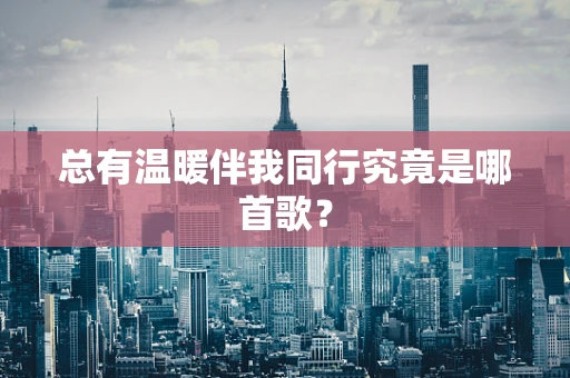 总有温暖伴我同行究竟是哪首歌？