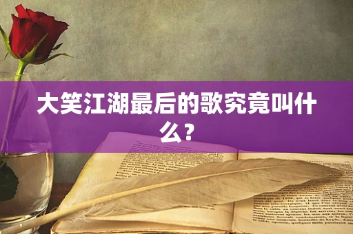 大笑江湖最后的歌究竟叫什么？