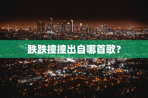 跌跌撞撞出自哪首歌？