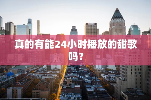 真的有能24小时播放的甜歌吗？