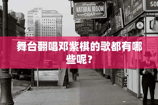 舞台翻唱邓紫棋的歌都有哪些呢？