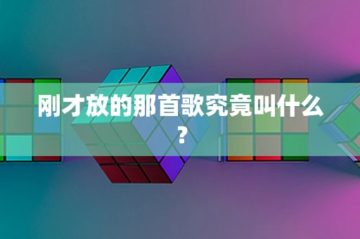 刚才放的那首歌究竟叫什么？