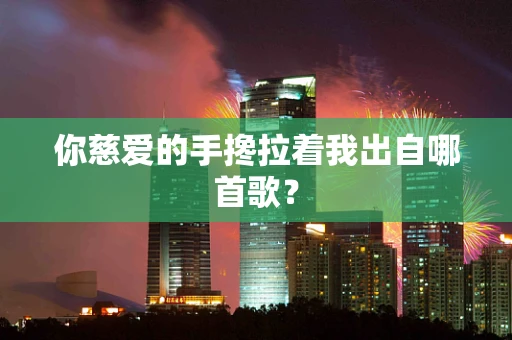 你慈爱的手搀拉着我出自哪首歌？