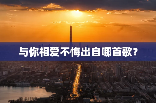 与你相爱不悔出自哪首歌？