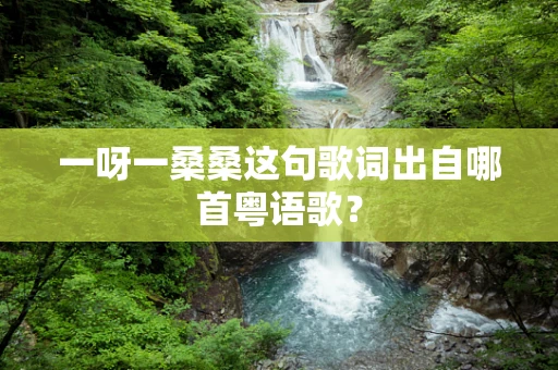一呀一桑桑这句歌词出自哪首粤语歌？