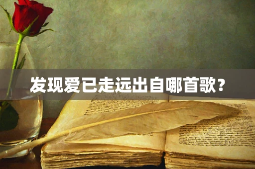 发现爱已走远出自哪首歌？