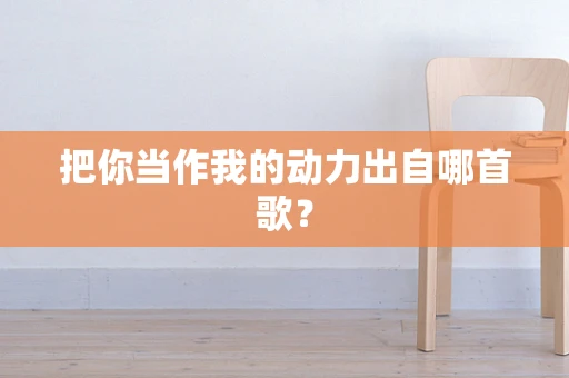 把你当作我的动力出自哪首歌？