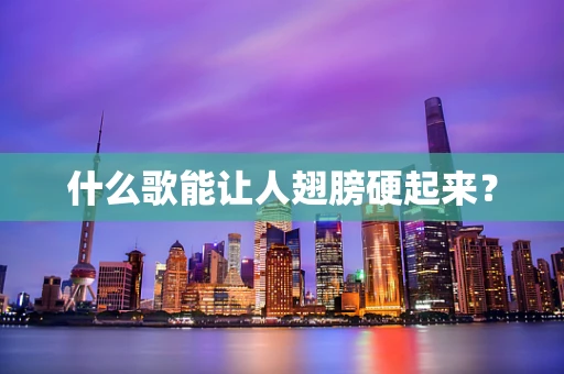 什么歌能让人翅膀硬起来？