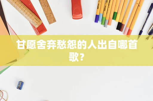 甘愿舍弃愁怨的人出自哪首歌？