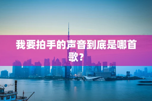 我要拍手的声音到底是哪首歌？