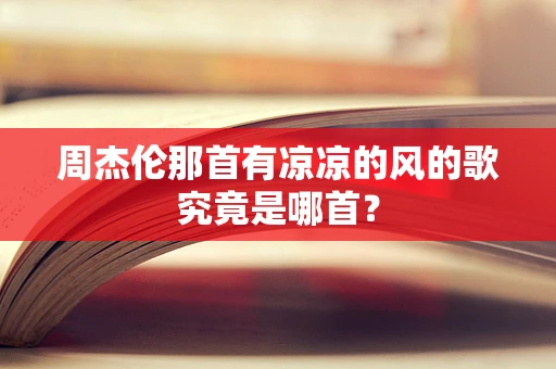 周杰伦那首有凉凉的风的歌究竟是哪首？