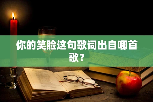 你的笑脸这句歌词出自哪首歌？