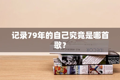 记录79年的自己究竟是哪首歌？