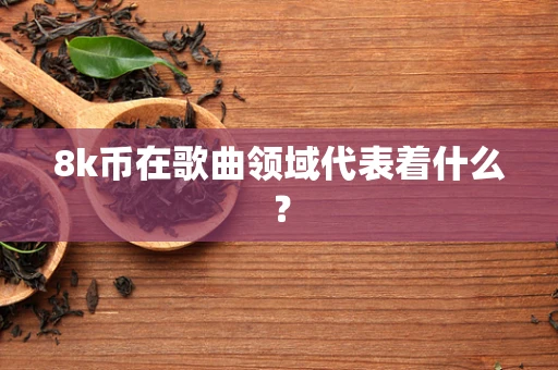 8k币在歌曲领域代表着什么？