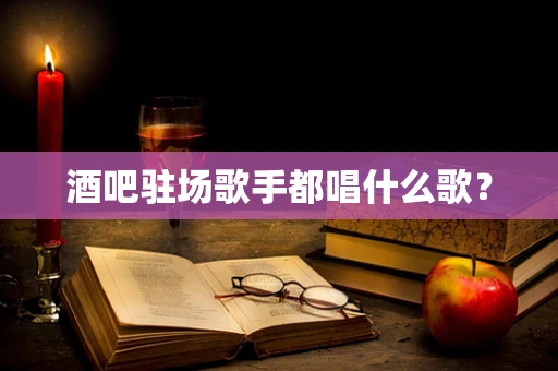 酒吧驻场歌手都唱什么歌？